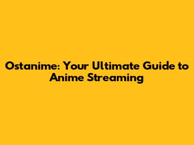 Ostanime: Your Ultimate Guide to Anime Streaming