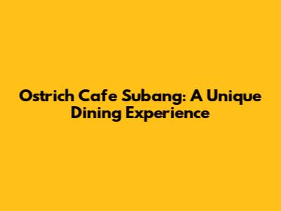 Ostrich Cafe Subang: A Unique Dining Experience