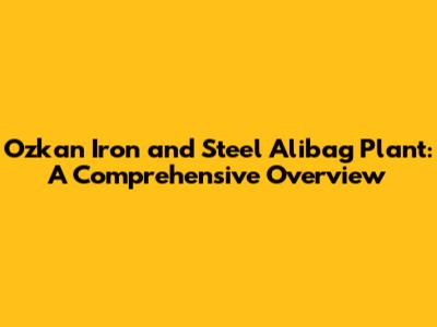 Ozkan Iron and Steel Alibag Plant: A Comprehensive Overview