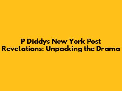 P Diddy's New York Post Revelations: Unpacking the Drama