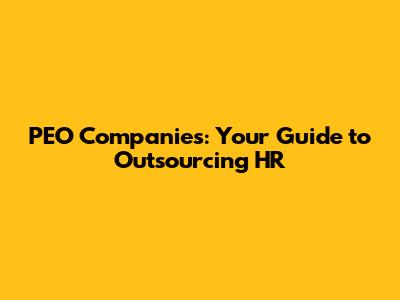 PEO Companies: Your Guide to Outsourcing HR