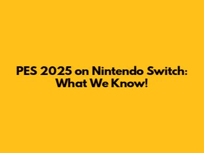 PES 2025 on Nintendo Switch: What We Know!