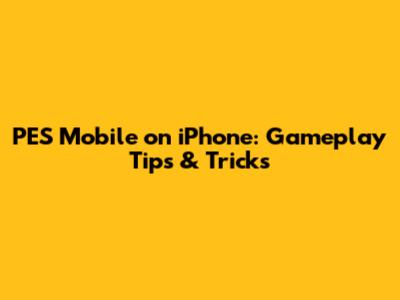 PES Mobile on iPhone: Gameplay Tips & Tricks