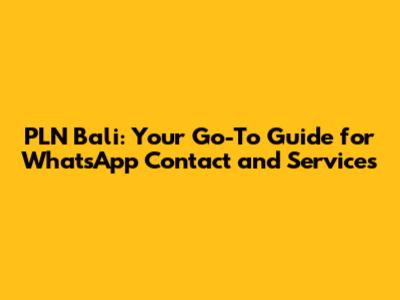 PLN Bali: Your Go-To Guide for WhatsApp Contact and Services