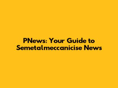 PNews: Your Guide to Semetalmeccanicise News