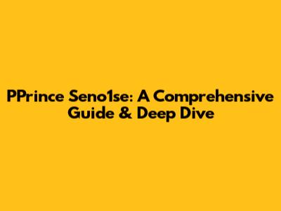 PPrince Seno1se: A Comprehensive Guide & Deep Dive
