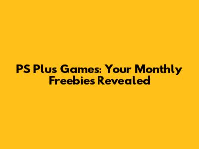 PS Plus Games: Your Monthly Freebies Revealed