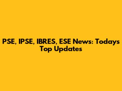 PSE, IPSE, IBRES, ESE News: Today's Top Updates