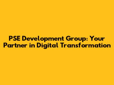 PSE Development Group: Your Partner in Digital Transformation