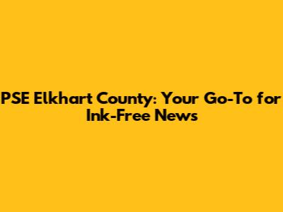 PSE Elkhart County: Your Go-To for Ink-Free News