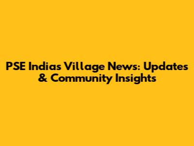 PSE India's Village News: Updates & Community Insights