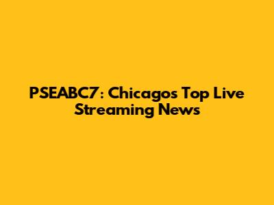 PSEABC7: Chicago's Top Live Streaming News