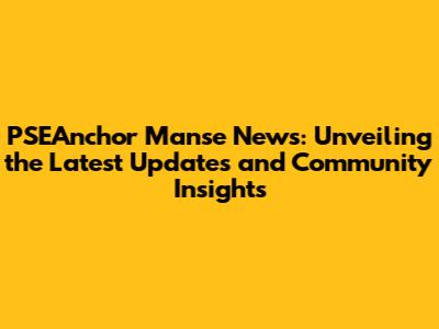 PSEAnchor Manse News: Unveiling the Latest Updates and Community Insights