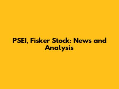 PSEI, Fisker Stock: News and Analysis