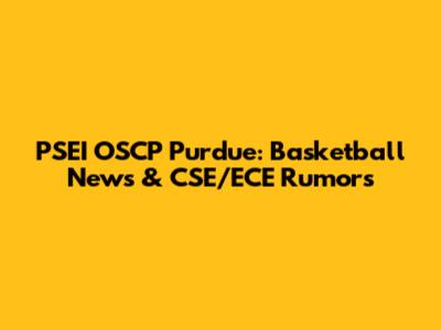 PSEI OSCP Purdue: Basketball News & CSE/ECE Rumors