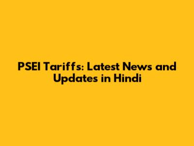 PSEI Tariffs: Latest News and Updates in Hindi