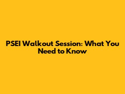 PSEI Walkout Session: What You Need to Know