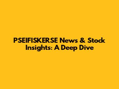 PSEIFISKERSE News & Stock Insights: A Deep Dive