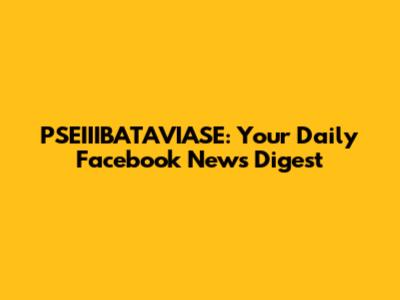 PSEIIIBATAVIASE: Your Daily Facebook News Digest