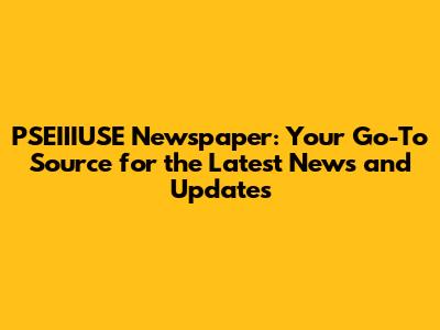 PSEIIIUSE Newspaper: Your Go-To Source for the Latest News and Updates