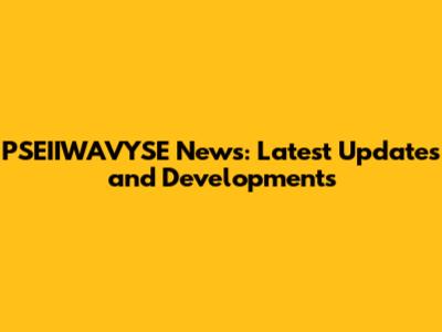 PSEIIWAVYSE News: Latest Updates and Developments