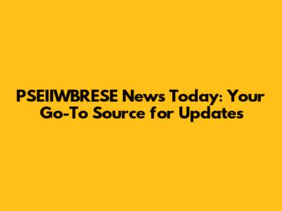 PSEIIWBRESE News Today: Your Go-To Source for Updates