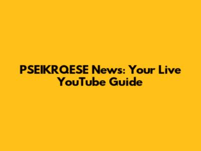 PSEIKRQESE News: Your Live YouTube Guide