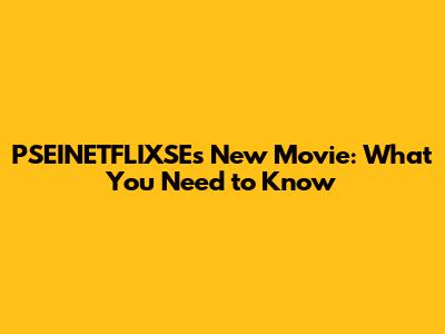 PSEINETFLIXSE's New Movie: What You Need to Know