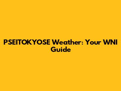 PSEITOKYOSE Weather: Your WNI Guide
