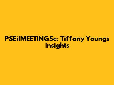 PSEiIMEETINGSe: Tiffany Young's Insights