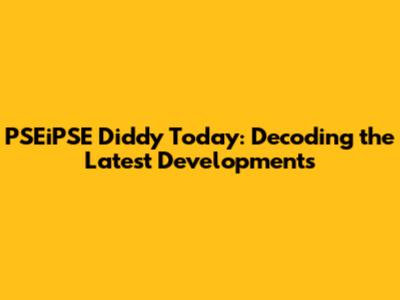PSEiPSE Diddy Today: Decoding the Latest Developments