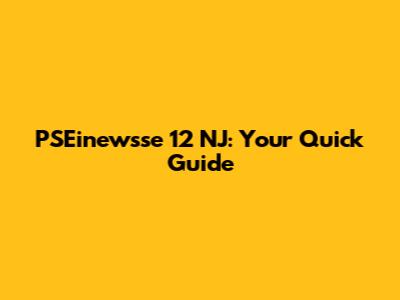 PSEinewsse 12 NJ: Your Quick Guide