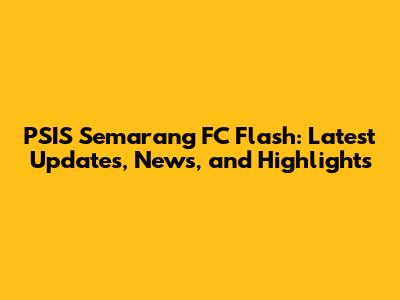 PSIS Semarang FC Flash: Latest Updates, News, and Highlights