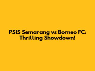 PSIS Semarang vs Borneo FC: Thrilling Showdown!
