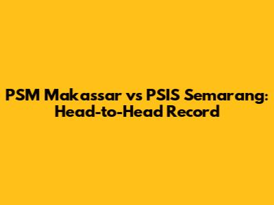 PSM Makassar vs PSIS Semarang: Head-to-Head Record