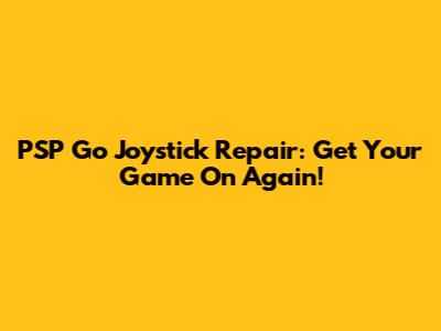 PSP Go Joystick Repair: Get Your Game On Again!