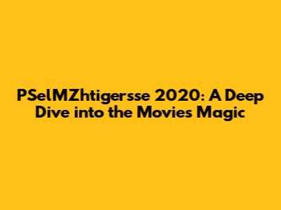 PSelMZhtigersse 2020: A Deep Dive into the Movie's Magic
