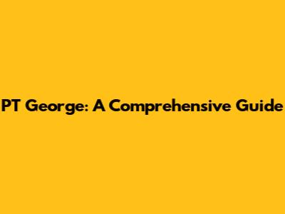 PT George: A Comprehensive Guide