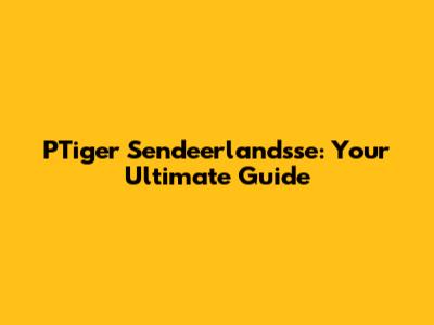 PTiger Sendeerlandsse: Your Ultimate Guide