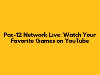 Pac-12 Network Live: Watch Your Favorite Games on YouTube