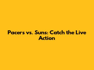 Pacers vs. Suns: Catch the Live Action