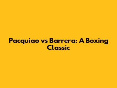 Pacquiao vs Barrera: A Boxing Classic