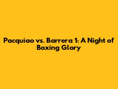 Pacquiao vs. Barrera 1: A Night of Boxing Glory