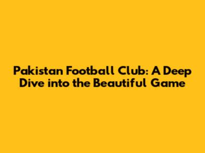 Pakistan Football Club: A Deep Dive into the Beautiful Game