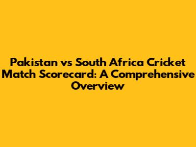 Pakistan vs South Africa Cricket Match Scorecard: A Comprehensive Overview