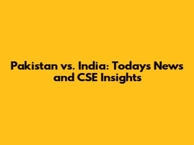 Pakistan vs. India: Today's News and CSE Insights
