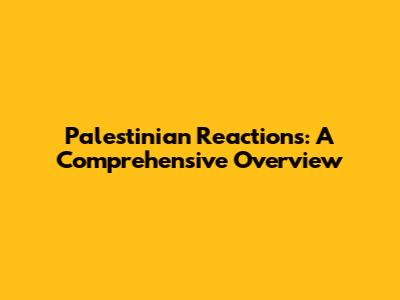 Palestinian Reactions: A Comprehensive Overview