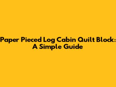 Paper Pieced Log Cabin Quilt Block: A Simple Guide
