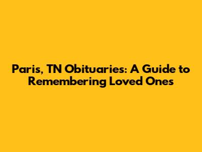 Paris, TN Obituaries: A Guide to Remembering Loved Ones