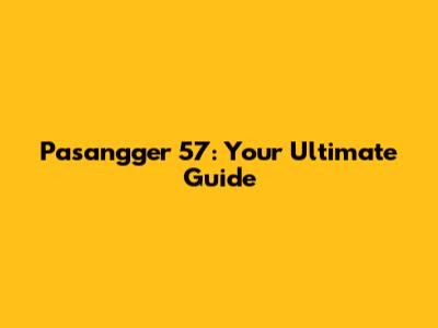 Pasangger 57: Your Ultimate Guide